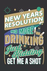 New Years Resolution No More Drinking Just Kidding Give Me A Shot
