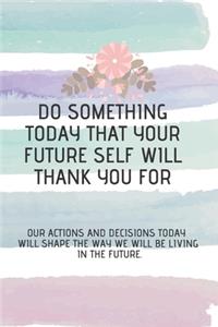 do something today that your future self will thank you for