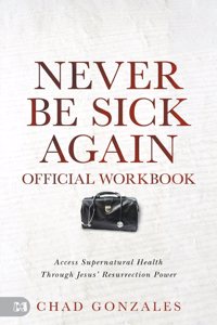 The Official Workbook for Never Be Sick Again: Access Supernatural Health Through Jesus' Resurrection Power
