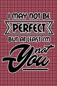 I May Not Be Perfect But At Least I'm Not You