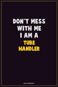 Don't Mess With Me, I Am A Tube Handler