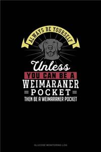 Always Be Yourself Unless You Can Be A Weimaraner Pocket Then Be A Weimaraner Pocket