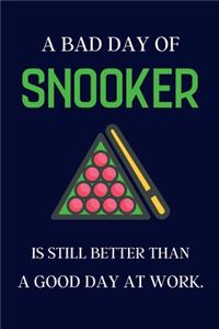 A bad day of Snooker is still better than a good day at work.