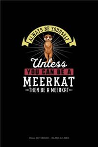 Always Be Yourself Unless You Can Be A Meerkat Then Be A Meerkat