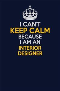I Can't Keep Calm Because I Am An Interior Designer