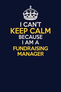 I Can't Keep Calm Because I Am A Fundraising Manager