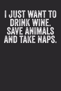 I Just Want To Drink Wine Save Animals And Take Naps