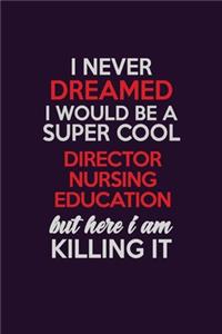 I Never Dreamed I Would Be A Super cool Director nursing education But Here I Am Killing It