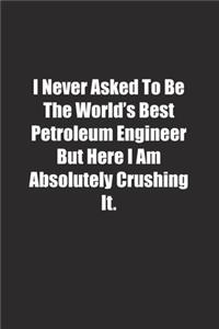 I Never Asked To Be The World's Best Petroleum Engineer But Here I Am Absolutely Crushing It.