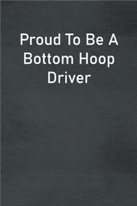 Proud To Be A Bottom Hoop Driver