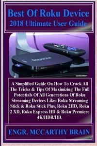 Best of Roku Device 2018 Ultimate User Guide: A Simplified Guide on How to Crack All the Tricks & Tips of Maximizing the Full Potentials of All Generations of Roku Streaming Devices Like: Roku Streaming Stick & Roku Stick Plus, Roku 2hd, Roku 2 XD,