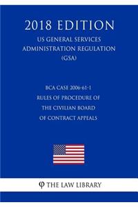 Bca Case 2006-61-1 - Rules of Procedure of the Civilian Board of Contract Appeals (Us General Services Administration Regulation) (Gsa) (2018 Edition)