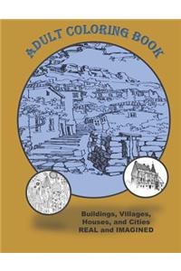 Adult Coloring Book Buildings Houses Villages and Cities Real and Imagined: Coloring Book for Adults for Stress Relief Relaxation and Fun