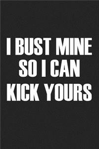 I Bust Mine So I Can Kick Yours