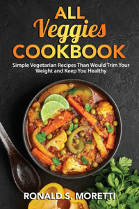 All Veggies Cookbook: Simple Vegetarian Recipes Than Would Trim Your Weight and Keep You Healthy