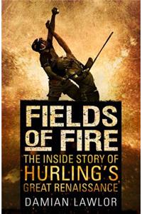 Fields of Fire: The Inside Story of Hurling's Great Renaissance