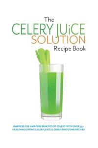 The Celery Juice Solution Recipe Book