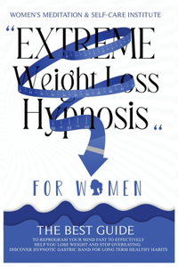 Extreme Weight Loss Hypnosis for Women: The Best Guide to Reprogram Your Mind Fast to Effectively Help You Lose Weight and Stop Overeating. Discover Hypnotic Gastric Band for Long Term Hea