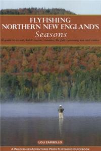 Flyfishing Northern New England's Seasons: A Guide to Ice-Out, Hatch Season, Summer, the Fall Spawning Run and Winter