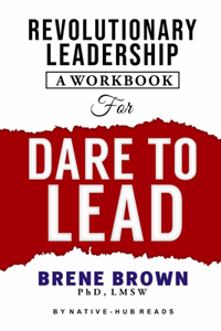 Revolutionary Leadership, a Workbook for Dare to Lead