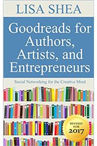 Goodreads for Authors Artists and Entrepreneurs - Social Networking for the Creative Mind (Social Media Author Essentials Series Book 8)