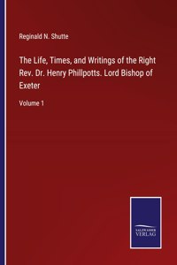 Life, Times, and Writings of the Right Rev. Dr. Henry Phillpotts. Lord Bishop of Exeter