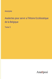 Analectes pour servir a l'Hitoire Ecclésiatique de la Belgique