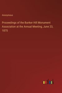 Proceedings of the Bunker Hill Monument Association at the Annual Meeting, June 23, 1875