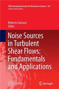 Noise Sources in Turbulent Shear Flows: Fundamentals and Applications
