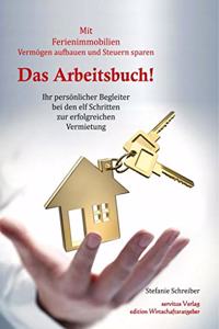Das Arbeitsbuch! Mit Ferienimmobilien Vermogen aufbauen und Steuern sparen: Ihr personlicher Begleiter bei den elf Schritten zur erfolgreichen Vermietung