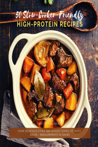 50 Slow-Cooker-Friendly High-Protein Recipes: From delicious stews and noodle dishes to tasty soups - measurements in grams