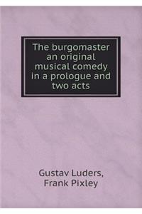 The burgomaster an original musical comedy in a prologue and two acts