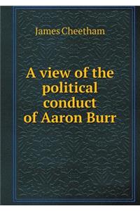 A view of the political conduct of Aaron Burr