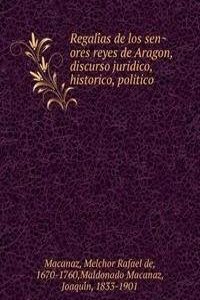 Regalias de los senores reyes de Aragon, discurso juridico, historico, politico