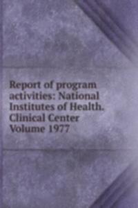 Report of program activities: National Institutes of Health. Clinical Center Volume 1977