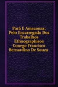 Para E Amazonas: Pelo Encarregado Dos Trabalhos Ethnographicos Conego Francisco Bernardino De Souza .