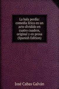 La bala perdia: comedia lirica en un acto dividido en cuatro cuadros, original y en prosa (Spanish Edition)
