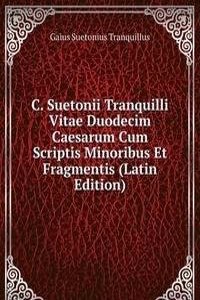 C. Suetonii Tranquilli Vitae Duodecim Caesarum Cum Scriptis Minoribus Et Fragmentis