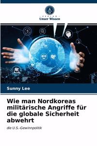 Wie man Nordkoreas militärische Angriffe für die globale Sicherheit abwehrt