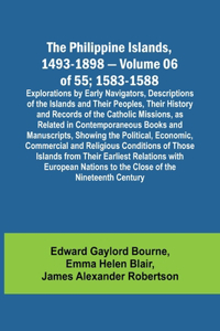 Philippine Islands, 1493-1898 - Volume 06 of 55; 1583-1588; Explorations by Early Navigators, Descriptions of the Islands and Their Peoples, Their History and Records of the Catholic Missions, as Related in Contemporaneous Books and Manuscripts, Sh