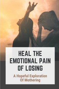 Heal The Emotional Pain Of Losing