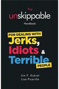 The Unskippable(R) Handbook For Dealing with JERKS, IDIOTS & TERRIBLE People