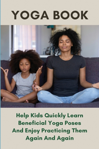 Yoga Book: Help Kids Quickly Learn Beneficial Yoga Poses And Enjoy Practicing Them Again And Again: Benefits Of Yoga And Mindfulness In Early Childhood