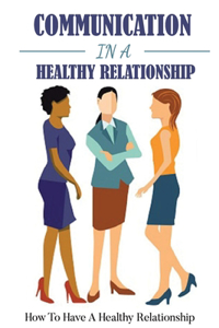 Communication In A Healthy Relationship: How To Have A Healthy Relationship: Love Relationships Advice