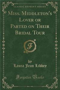 Miss. Middleton's Lover or Parted on Their Bridal Tour (Classic Reprint)