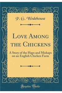 Love Among the Chickens: A Story of the Haps and Mishaps on an English Chicken Farm (Classic Reprint)