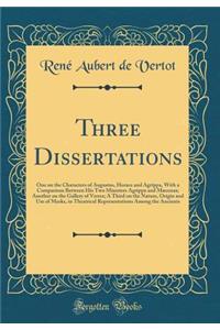 Three Dissertations: One on the Characters of Augustus, Horace and Agrippa, With a Comparison Between His Two Ministers Agrippa and Mæcenas; Another on the Gallery of Verres; A Third on the Nature, Origin and Use of Masks, in Theatrical Representat