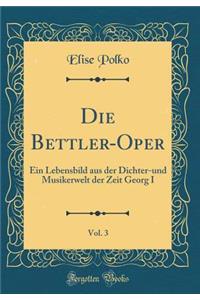 Die Bettler-Oper, Vol. 3: Ein Lebensbild aus der Dichter-und Musikerwelt der Zeit Georg I (Classic Reprint)