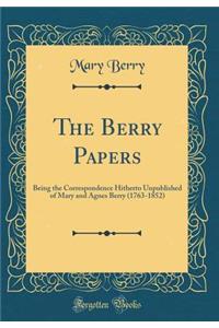 The Berry Papers: Being the Correspondence Hitherto Unpublished of Mary and Agnes Berry (1763-1852) (Classic Reprint)