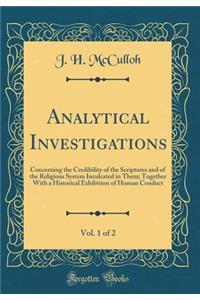 Analytical Investigations, Vol. 1 of 2: Concerning the Credibility of the Scriptures and of the Religious System Inculcated in Them; Together With a Historical Exhibition of Human Conduct (Classic Reprint)